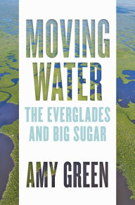 Title: Moving Water: The Everglades and Big Sugar, Author: Amy Green