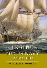 Title: Inside the US Navy of 1812-1815, Author: William S. Dudley