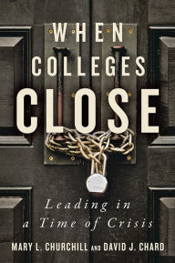 Title: When Colleges Close: Leading in a Time of Crisis, Author: Mary L. Churchill