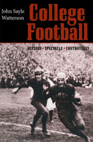 Title: College Football: History, Spectacle, Controversy, Author: John Sayle Watterson