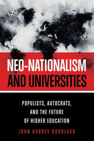 Title: Neo-nationalism and Universities: Populists, Autocrats, and the Future of Higher Education, Author: John Aubrey Douglass