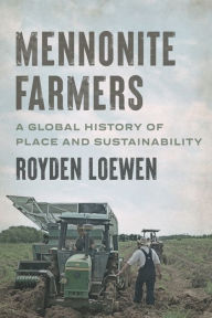 Title: Mennonite Farmers: A Global History of Place and Sustainability, Author: Royden Loewen