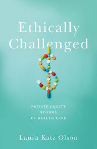 Title: Ethically Challenged: Private Equity Storms US Health Care, Author: Laura Katz Olson