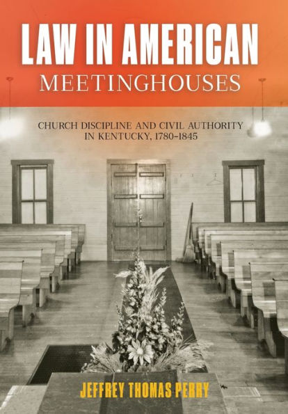 Law in American Meetinghouses: Church Discipline and Civil Authority in Kentucky, 1780-1845