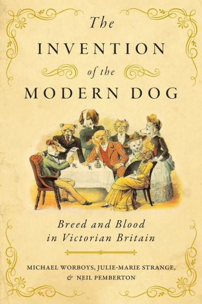 The Invention of the Modern Dog: Breed and Blood in Victorian Britain
