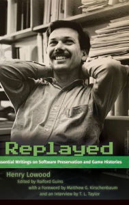 Title: Replayed: Essential Writings on Software Preservation and Game Histories, Author: Henry Lowood