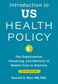 Title: Introduction to US Health Policy: The Organization, Financing, and Delivery of Health Care in America, Author: Donald A. Barr