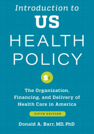Title: Introduction to US Health Policy: The Organization, Financing, and Delivery of Health Care in America, Author: Donald A. Barr