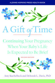 Title: A Gift of Time: Continuing Your Pregnancy When Your Baby's Life Is Expected to Be Brief, Author: Amy Kuebelbeck
