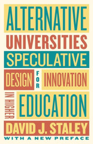 Title: Alternative Universities: Speculative Design for Innovation in Higher Education, Author: David J. Staley