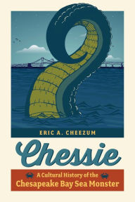 Title: Chessie: A Cultural History of the Chesapeake Bay Sea Monster, Author: Eric A. Cheezum