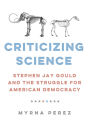 Criticizing Science: Stephen Jay Gould and the Struggle for American Democracy