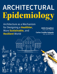 Title: Architectural Epidemiology: Architecture as a Mechanism for Designing a Healthier, More Sustainable, and Resilient World, Author: Adele Houghton