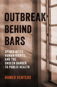 Title: Outbreak Behind Bars: Spider Bites, Human Rights, and the Unseen Danger to Public Health, Author: Homer Venters