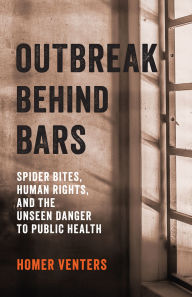 Title: Outbreak Behind Bars: Spider Bites, Human Rights, and the Unseen Danger to Public Health, Author: Homer Venters