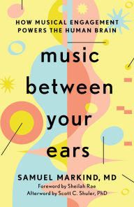 Title: Music Between Your Ears: How Musical Engagement Powers the Human Brain, Author: Samuel Markind