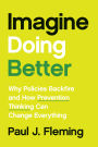 Imagine Doing Better: Why Policies Backfire and How Prevention Thinking Can Change Everything