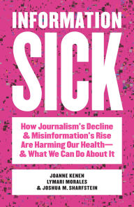 Title: Information Sick: How Journalism's Decline and Misinformation's Rise Are Harming Our Health-and What We Can Do About It, Author: Joanne Kenen