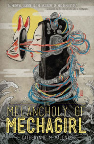 Title: The Melancholy of Mechagirl, Author: Catherynne M. Valente