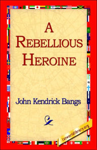 Title: A Rebellious Heroine, Author: John Kendrick Bangs