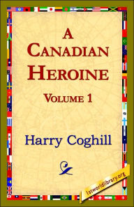 Title: A Canadian Heroine, Volume 1, Author: Harry Coghill