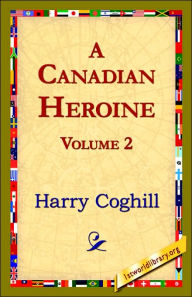 Title: A Canadian Heroine, Volume 2, Author: Harry Coghill