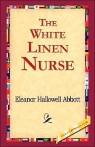 Title: The White Linen Nurse, Author: Eleanor Hallowell Abbott