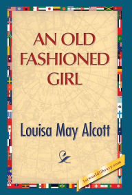 Title: An Old Fashioned Girl, Author: Louisa May Alcott
