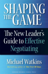 Title: Shaping the Game: The New Leader's Guide to Effective Negotiating, Author: Michael Watkins