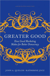 Title: Greater Good: How Good Marketing Makes for Better Democracy, Author: John A. Quelch