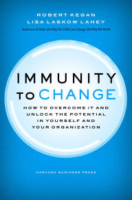 Immunity to Change: How to Overcome It and Unlock the Potential in Yourself and Your Organization