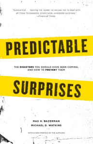 Title: Predictable Surprises: The Disasters you Should Have Seen Coming, and How to Prevent Them, Author: Max H. Bazerman