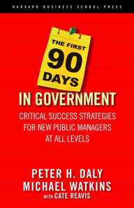 Title: The First 90 Days in Government: Critical Success Strategies for New Public Managers at All Levels, Author: Peter H. Daly