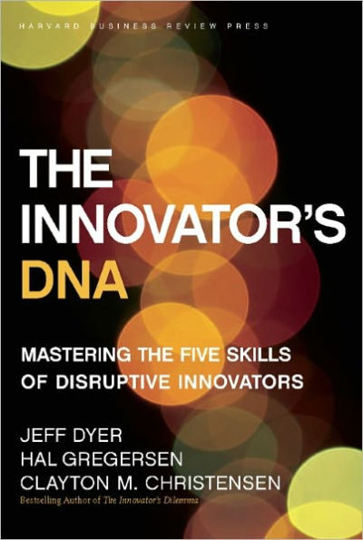 The Innovator's DNA: Mastering the Five Skills of Disruptive Innovators