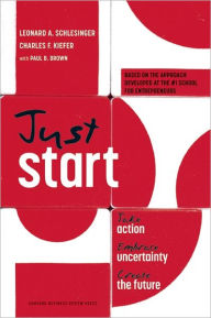 Title: Just Start: Take Action, Embrace Uncertainty, Create the Future, Author: Leonard A. Schlesinger