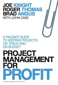 Project Management for Profit: A Failsafe Guide to Keeping Projects On Track and On Budget