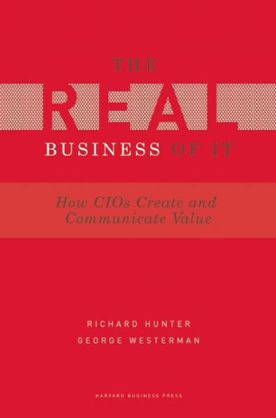 Real Business of IT: How CIOs Create and Communicate Value
