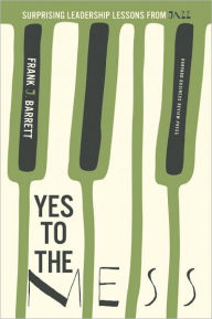 Title: Yes to the Mess: Surprising Leadership Lessons from Jazz, Author: Frank J. Barrett