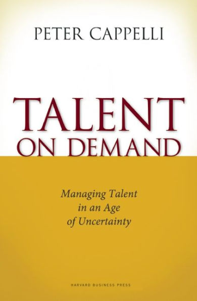 Talent on Demand: Managing Talent in an Age of Uncertainty