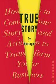 Title: True Story: How to Combine Story and Action to Transform Your Business, Author: Ty Montague