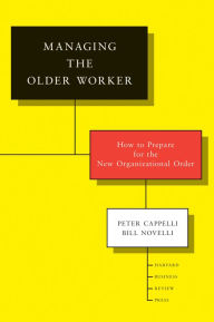 Title: Managing the Older Worker: How to Prepare for the New Organizational Order, Author: Peter Cappelli