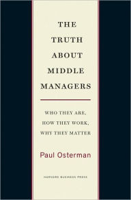 Title: The Truth About Middle Managers: Who They Are, How They Work, Why They Matter, Author: Paul Osterman