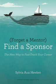 Title: Forget a Mentor, Find a Sponsor: The New Way to Fast-Track Your Career, Author: Sylvia Ann Hewlett