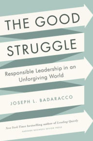 Title: The Good Struggle: Responsible Leadership in an Unforgiving World, Author: Joseph Badaracco Jr.