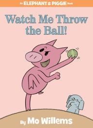 Title: Watch Me Throw the Ball! (Elephant and Piggie Series), Author: Mo Willems