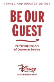 Title: Be Our Guest: Perfecting the Art of Customer Service (Revised and Updated Edition), Author: Disney Institute