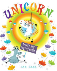 Title: Unicorn Thinks He's Pretty Great, Author: Bob Shea