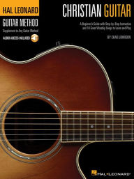 Christian Guitar: A Beginner's Guide with Step-by-Step Instruction and 18 Great Worship Songs to Learn and Play