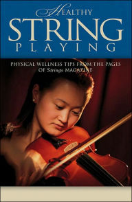 Title: Healthy String Playing: Physical Wellness Tips from the Pages of Strings Magazine, Author: Hal Leonard Corp.