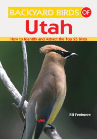 Title: Backyard Birds of Utah: How to Identify and Attract the Top 25 Birds, Author: Bill Fenimore